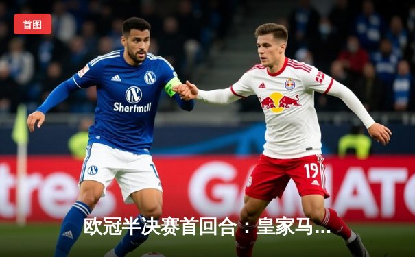 欧冠半决赛首回合：皇家马德里主场2-1逆转拜仁慕尼黑，维尼修斯双响闪耀伯纳乌