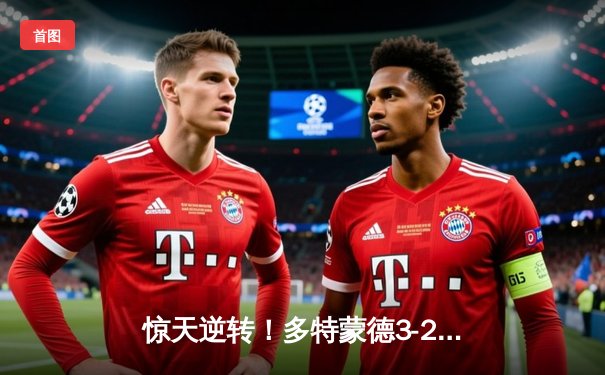 惊天逆转！多特蒙德3-2绝杀巴黎，桑乔闪耀全场创赛季新高