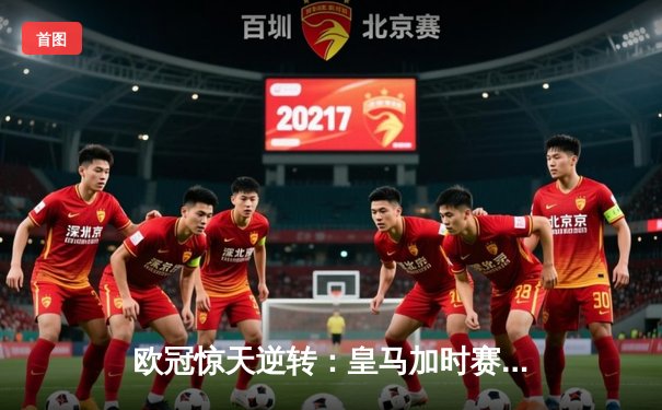 欧冠惊天逆转：皇马加时赛3-1力克拜仁，维尼修斯绝杀闪耀伯纳乌