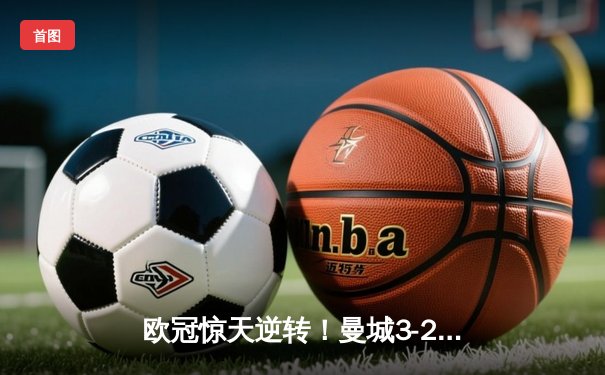 欧冠惊天逆转！曼城3-2绝杀皇马，德布劳内世界波定乾坤