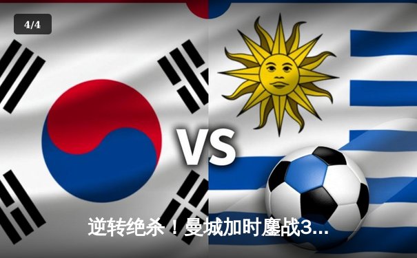 逆转绝杀！曼城加时鏖战3-2力克拜仁，哈兰德双响锁定胜局 - 4