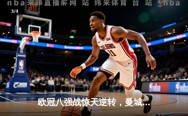 欧冠八强战惊天逆转，曼城主场4-3险胜皇家马德里 - 3