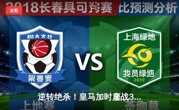 逆转绝杀！皇马加时鏖战3-2力克拜仁，惊险挺进欧冠决赛