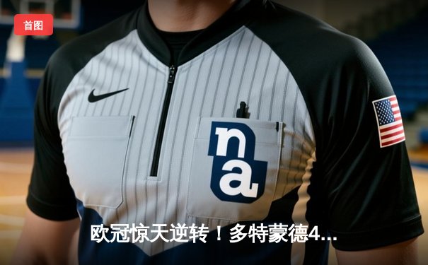 欧冠惊天逆转！多特蒙德4-2淘汰马竞，萨比策传射建功