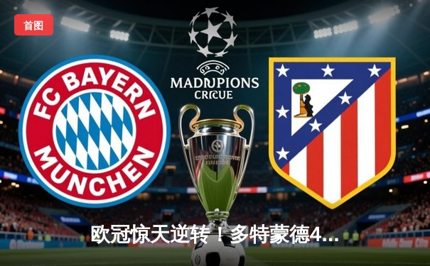 欧冠惊天逆转！多特蒙德4-2马竞总分5-4晋级，菲尔克鲁格制胜球定乾坤