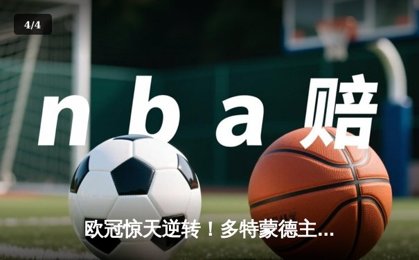 欧冠惊天逆转！多特蒙德主场3-2力克巴黎，罗伊斯替补建功导演胜利 - 4