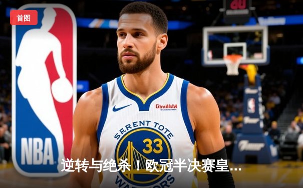 逆转与绝杀！欧冠半决赛皇家马德里2-1力克拜仁慕尼黑