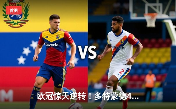 欧冠惊天逆转！多特蒙德4-2马竞，萨比策传射建功锁定决赛席位