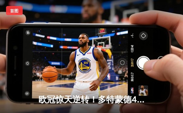 欧冠惊天逆转！多特蒙德4-2马竞总分5-4晋级四强，萨比策传射定乾坤