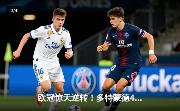 欧冠惊天逆转！多特蒙德4-2马竞总分5-4晋级四强，萨比策传射定乾坤 - 2